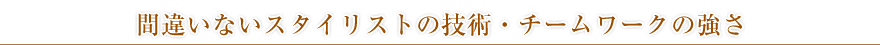 間違いないスタイリストの技術・チームワークの強さ